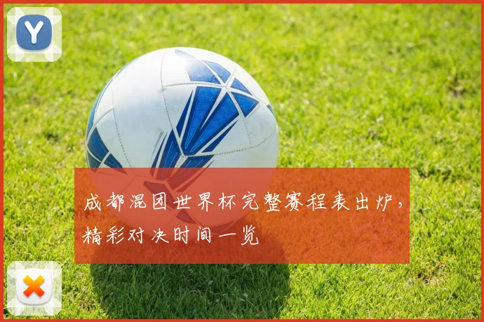 成都混团世界杯完整赛程表出炉，精彩对决时间一览