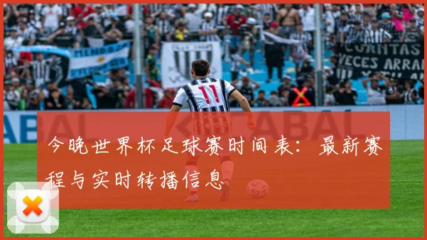 今晚世界杯足球赛时间表：最新赛程与实时转播信息