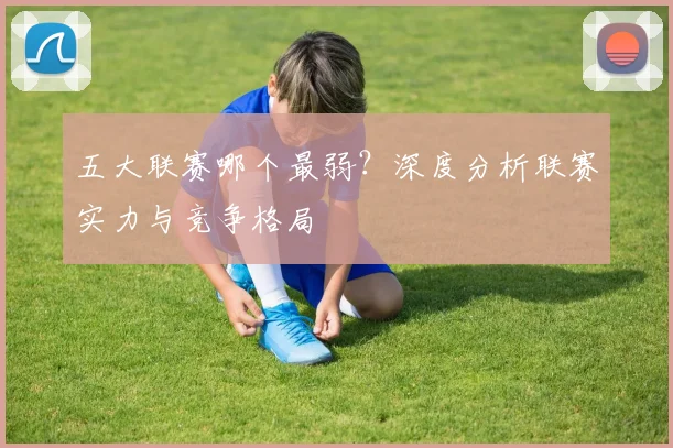 五大联赛哪个最弱？深度分析联赛实力与竞争格局