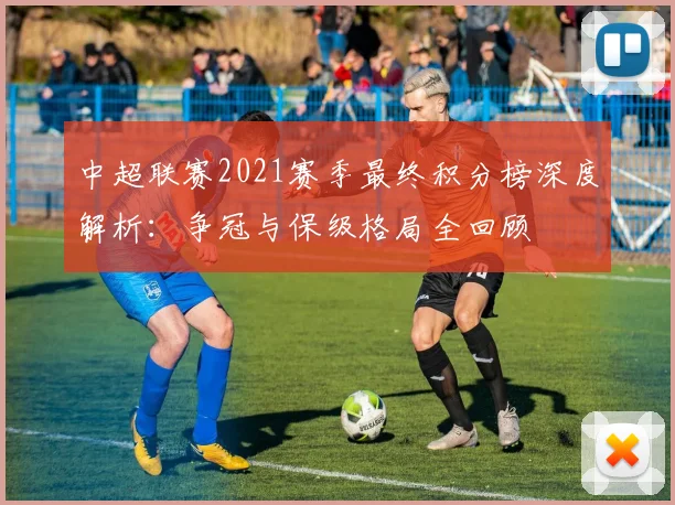 中超联赛2021赛季最终积分榜深度解析：争冠与保级格局全回顾