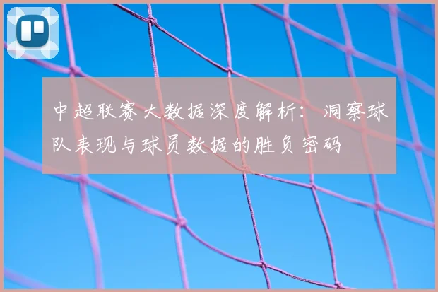 中超联赛大数据深度解析：洞察球队表现与球员数据的胜负密码
