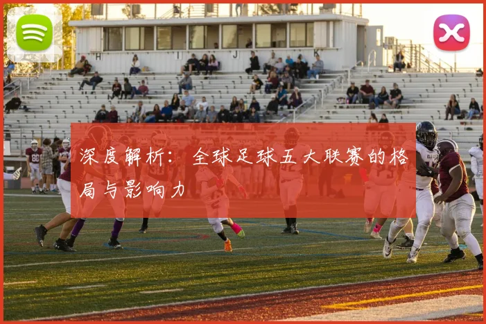 深度解析：全球足球五大联赛的格局与影响力