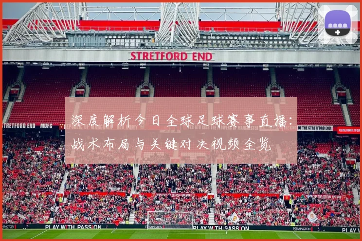 深度解析今日全球足球赛事直播:战术布局与关键对决视频全览