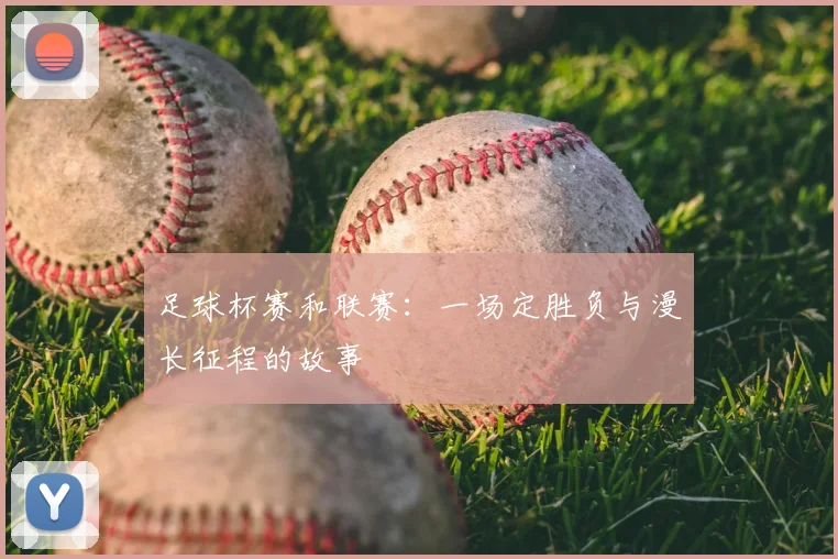 足球杯赛和联赛：一场定胜负与漫长征程的故事