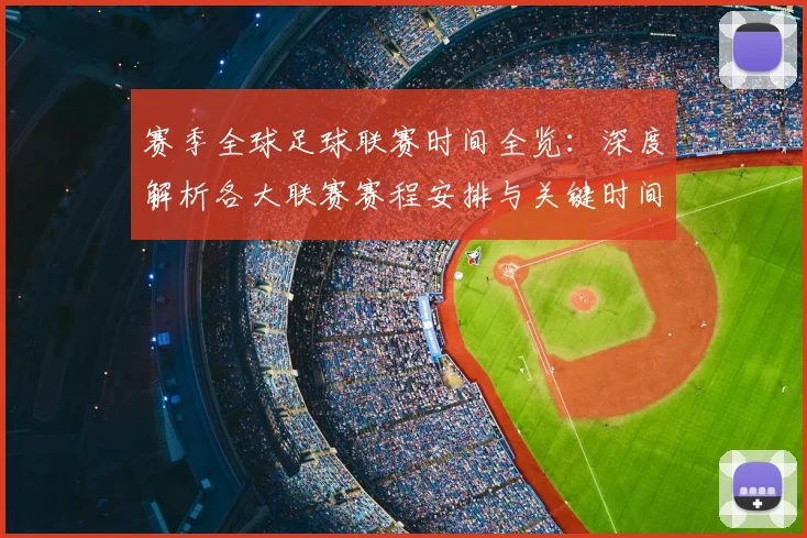 赛季全球足球联赛时间全览：深度解析各大联赛赛程安排与关键时间节点