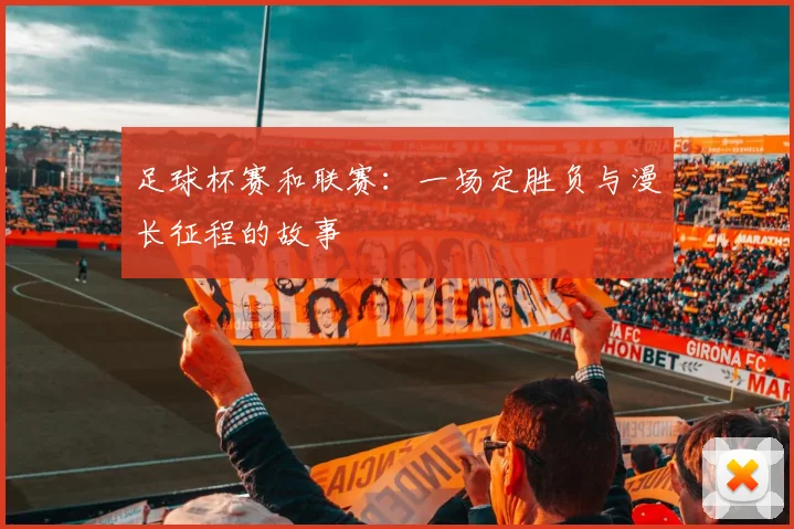 足球杯赛和联赛：一场定胜负与漫长征程的故事