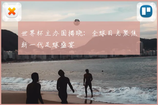 世界杯主办国揭晓：全球目光聚焦新一代足球盛宴