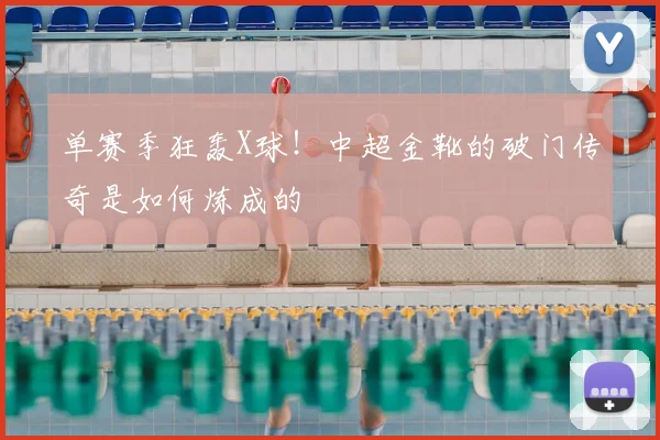 单赛季狂轰X球！中超金靴的破门传奇是如何炼成的