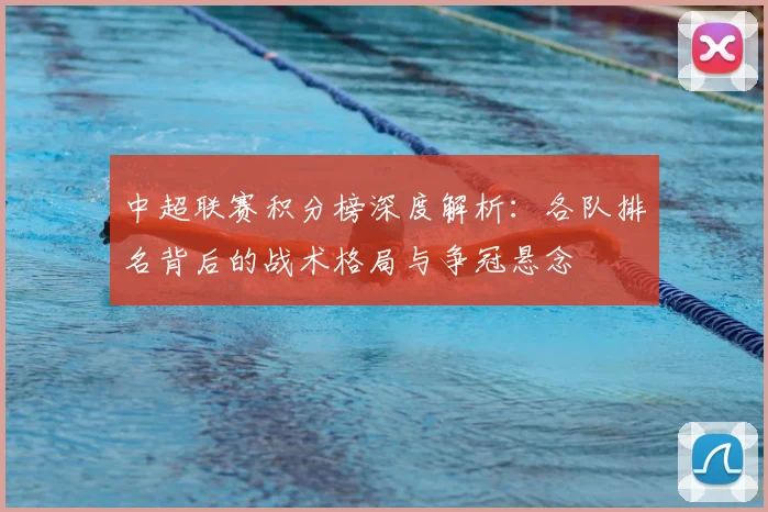 中超联赛积分榜深度解析：各队排名背后的战术格局与争冠悬念