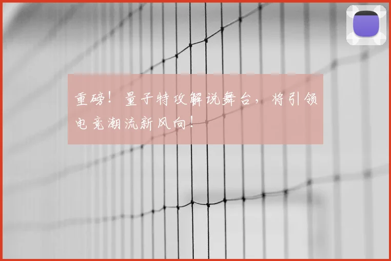 重磅！量子特攻解说舞台，将引领电竞潮流新风向！