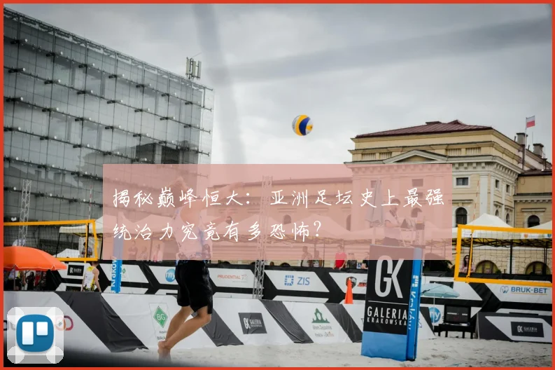 揭秘巅峰恒大:亚洲足坛史上最强统治力究竟有多恐怖?