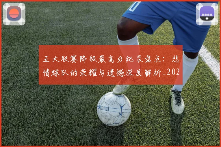 五大联赛降级最高分纪录盘点：悲情球队的荣耀与遗憾深度解析_20260611141834